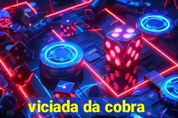 viciada da cobra